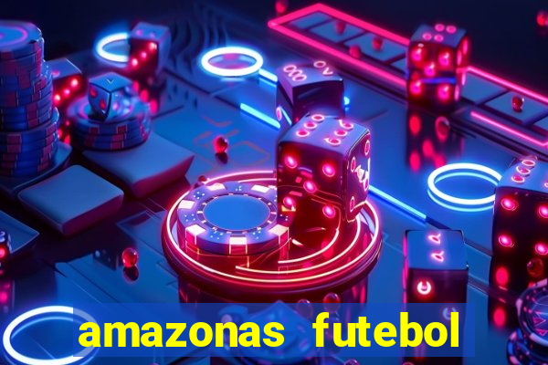 amazonas futebol clube onde assistir